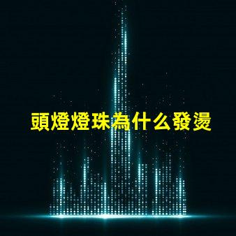 頭燈燈珠為什么發燙 頭燈燈珠亮度排行